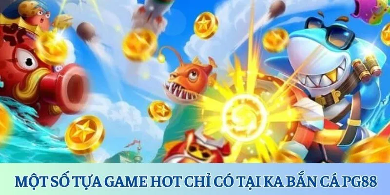 KA Bắn Cá PG88 - Tụ Điểm Giải Trí Thú Vị Và Đẳng Cấp 4 Một số tựa game hot chỉ có tại KA bắn cá PG88